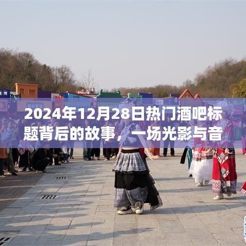 光影盛宴背后的故事，热门酒吧之夜，揭秘2024年12月28日