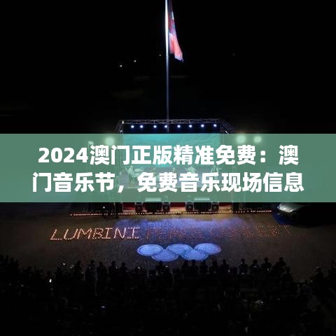 2024澳门正版精准免费：澳门音乐节，免费音乐现场信息