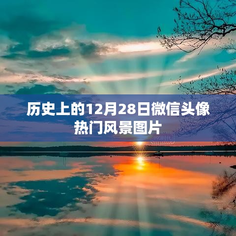 微信头像热门风景图片盘点，历史上的十二月二十八日回顾