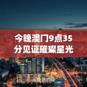 今晚澳门9点35分见证璀璨星光盛典