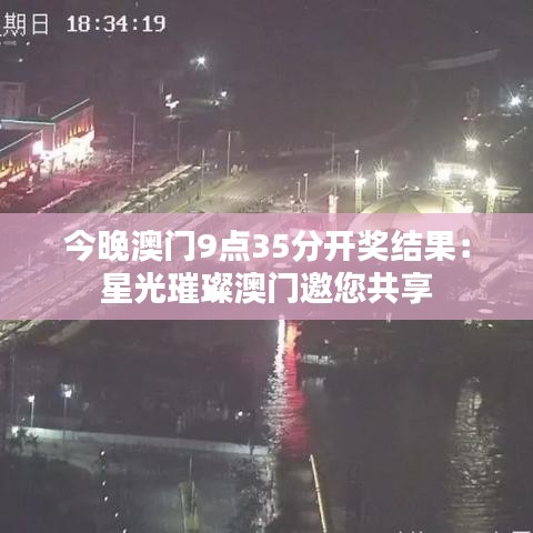 今晚澳门9点35分开奖结果：星光璀璨澳门邀您共享