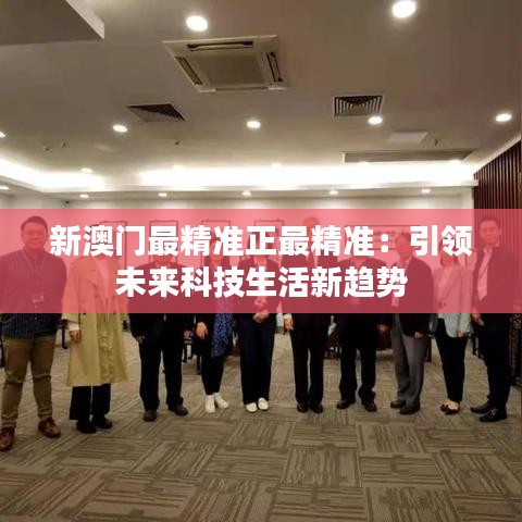 新澳门最精准正最精准：引领未来科技生活新趋势