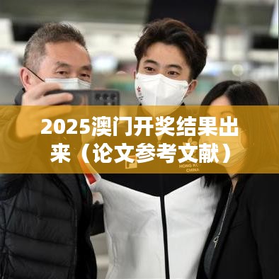 2025澳门开奖结果出来（论文参考文献）