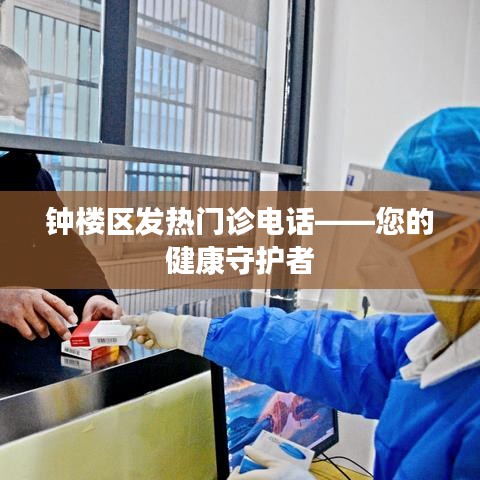 钟楼区发热门诊联系电话——健康守护，就医咨询首选