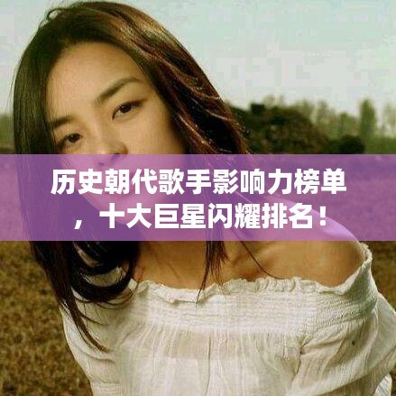 历史朝代歌手影响力榜单，十大巨星闪耀排名！