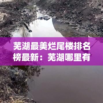 芜湖最美烂尾楼排名榜最新：芜湖哪里有废弃的烂尾楼 