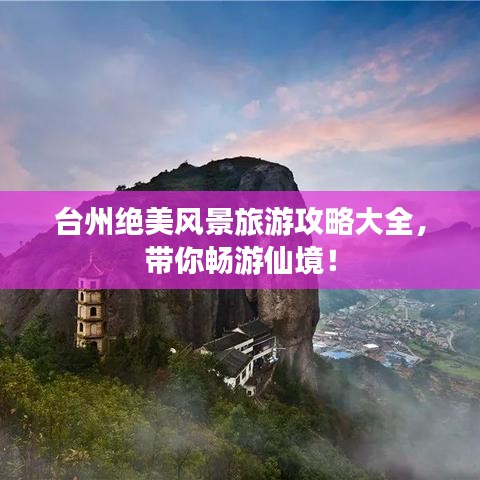 台州绝美风景旅游攻略大全，带你畅游仙境！