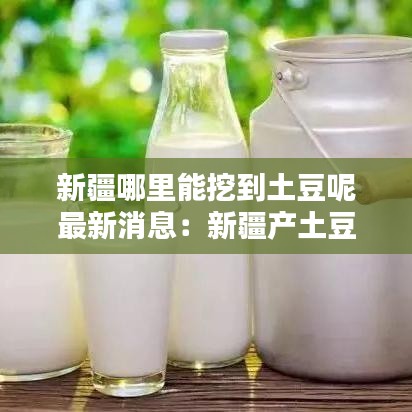 新疆哪里能挖到土豆呢最新消息：新疆产土豆的地方 