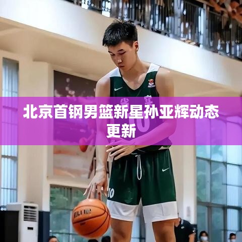 北京首钢男篮新星孙亚辉动态更新