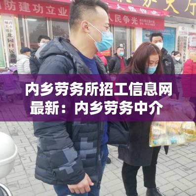 内乡劳务所招工信息网最新：内乡劳务中介 