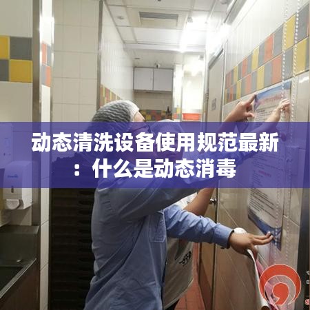 动态清洗设备使用规范最新：什么是动态消毒 