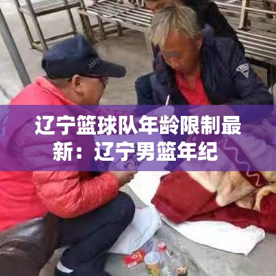 辽宁篮球队年龄限制最新：辽宁男篮年纪 