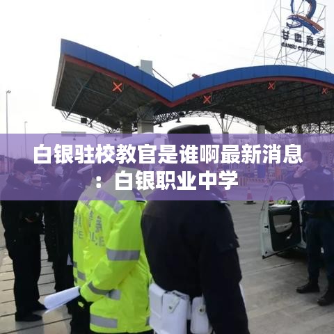 白银驻校教官是谁啊最新消息：白银职业中学 