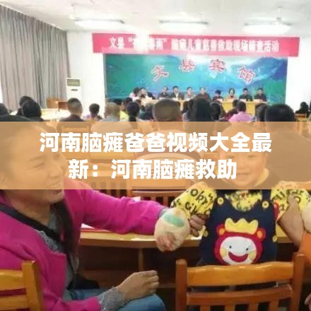 河南脑瘫爸爸视频大全最新：河南脑瘫救助 