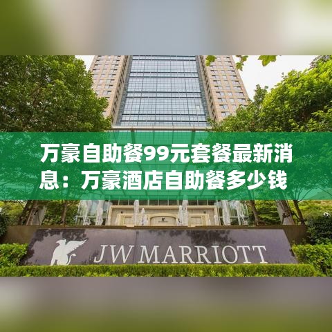 万豪自助餐99元套餐最新消息：万豪酒店自助餐多少钱 