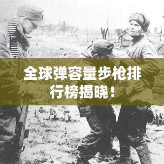 全球弹容量步枪排行榜揭晓！