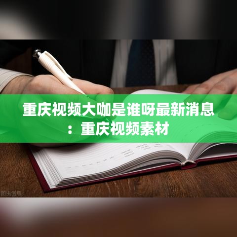 重庆视频大咖是谁呀最新消息：重庆视频素材 