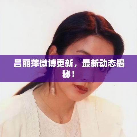 吕丽萍微博更新，最新动态揭秘！