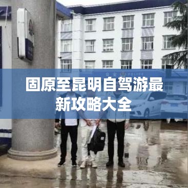 固原至昆明自驾游最新攻略大全