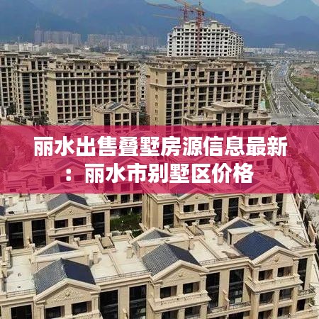 丽水出售叠墅房源信息最新：丽水市别墅区价格 