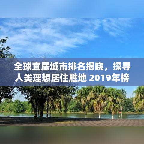 全球宜居城市排名揭晓，探寻人类理想居住胜地 2019年榜单解析