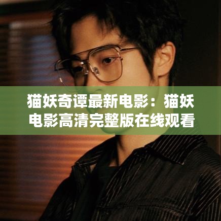 猫妖奇谭最新电影：猫妖电影高清完整版在线观看 