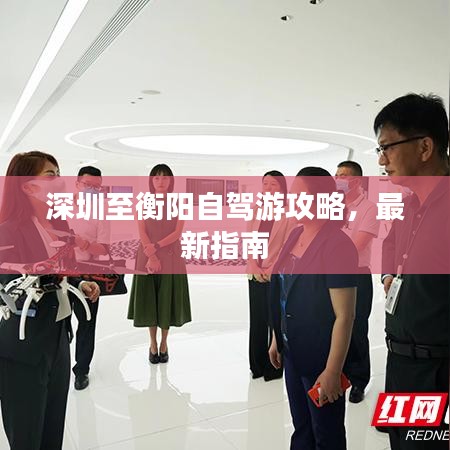 深圳至衡阳自驾游攻略，最新指南