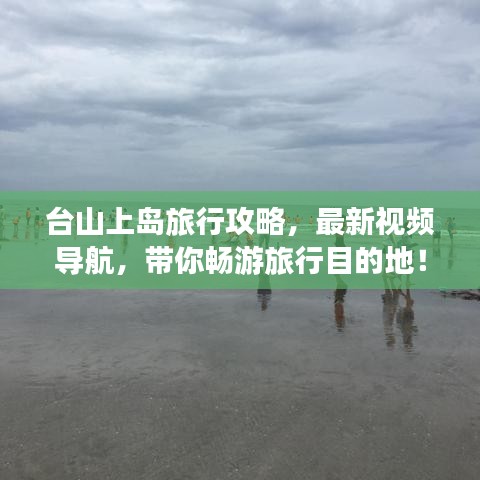 台山上岛旅行攻略，最新视频导航，带你畅游旅行目的地！