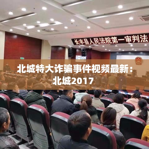 北城特大诈骗事件视频最新：北城2017 