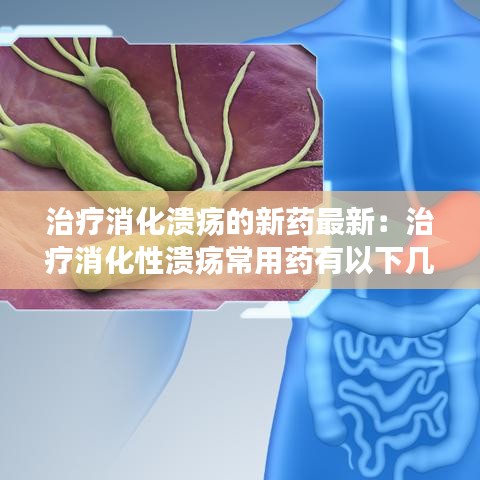 治疗消化溃疡的新药最新：治疗消化性溃疡常用药有以下几种 