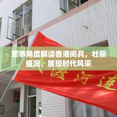 军事角度解读香港阅兵，壮丽盛况，展现时代风采