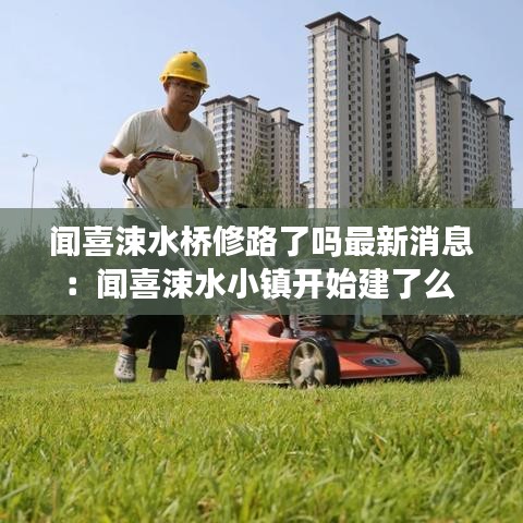 闻喜涑水桥修路了吗最新消息：闻喜涑水小镇开始建了么 