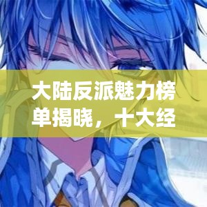 大陆反派魅力榜单揭晓，十大经典反派角色盘点！