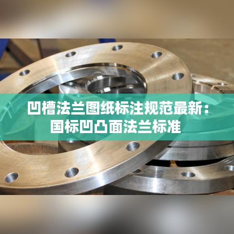 凹槽法兰图纸标注规范最新：国标凹凸面法兰标准 