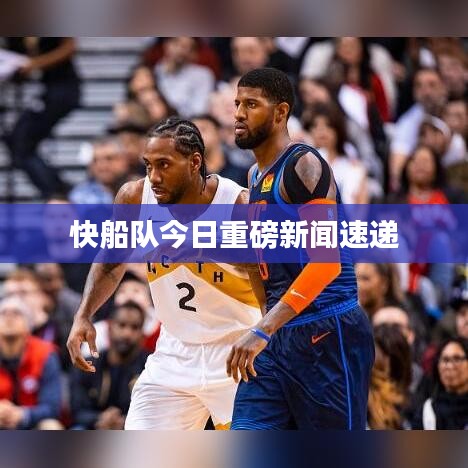 快船队今日重磅新闻速递