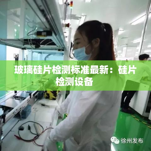 玻璃硅片检测标准最新：硅片检测设备 