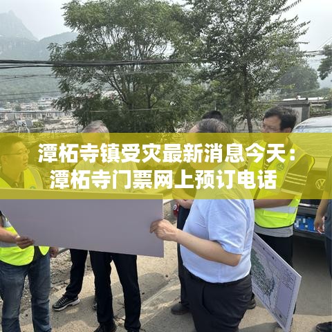 潭柘寺镇受灾最新消息今天：潭柘寺门票网上预订电话 