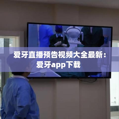 爱牙直播预告视频大全最新：爱牙app下载 