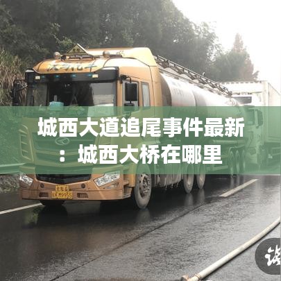 城西大道追尾事件最新：城西大桥在哪里 