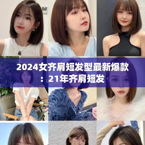 2024女齐肩短发型最新爆款：21年齐肩短发 