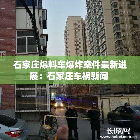 石家庄爆料车爆炸案件最新进展：石家庄车祸新闻 