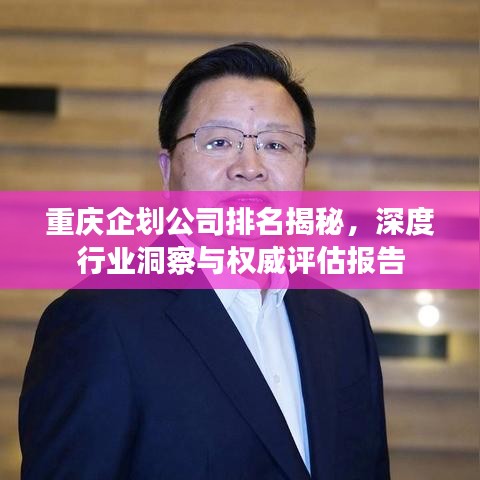 重庆企划公司排名揭秘，深度行业洞察与权威评估报告