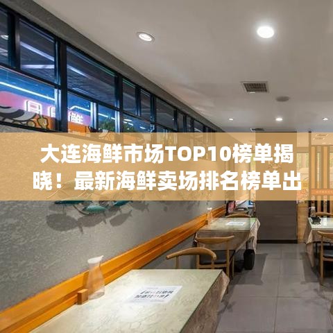 大连海鲜市场TOP10榜单揭晓！最新海鲜卖场排名榜单出炉！
