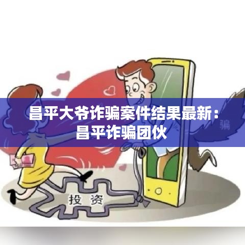 昌平大爷诈骗案件结果最新：昌平诈骗团伙 
