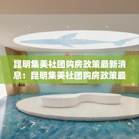 昆明集美社团购房政策最新消息：昆明集美社团购房政策最新消息新闻 