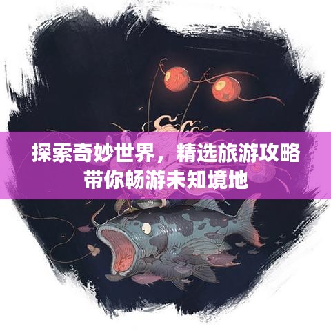 探索奇妙世界，精选旅游攻略带你畅游未知境地