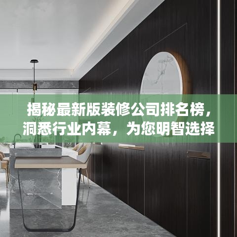 揭秘最新版装修公司排名榜，洞悉行业内幕，为您明智选择助力！