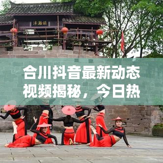 合川抖音最新动态视频揭秘，今日热点不容错过！