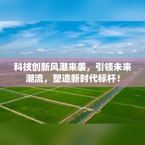 科技创新风潮来袭，引领未来潮流，塑造新时代标杆！