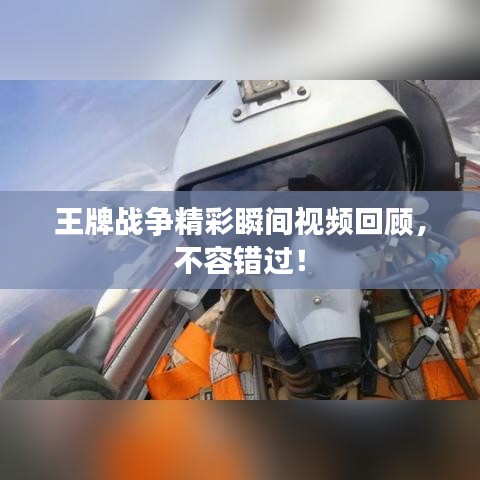 王牌战争精彩瞬间视频回顾，不容错过！